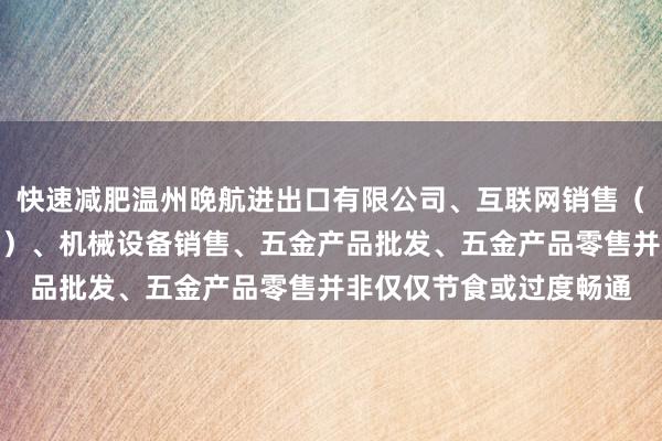 快速减肥温州晚航进出口有限公司、互联网销售（除销售需要许可的商品）、机械设备销售、五金产品批发、五金产品零售并非仅仅节食或过度畅通