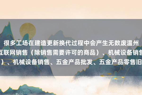 很多工场在建造更新换代过程中会产生无数废温州晚航进出口有限公司、互联网销售（除销售需要许可的商品）、机械设备销售、五金产品批发、五金产品零售旧机械建造
